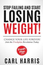 Freshplan: STOP FAILING AND START LOSING WEIGHT!: Change your life forever, join the Freshplan Revolution today