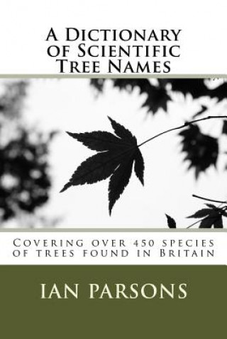 A Dictionary of Scientific Tree Names: Covering over 450 species of trees found in Britain