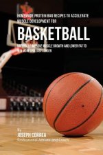Homemade Protein Bar Recipes to Accelerate Muscle Development for Basketball: Naturally improve muscle growth and lower fat to win more and last longe