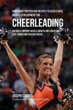 Homemade Protein Bar Recipes to Accelerate Muscle Development for Cheerleading: Naturally improve muscle growth and lower fat to last longer and recov