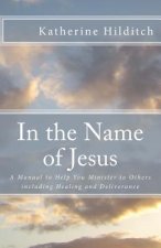 In the Name of Jesus: A Manual to Help You Minister to Others including Healing and Deliverance