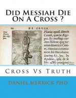 Did Messiah Die On A Cross ?: Cross Vs Truth