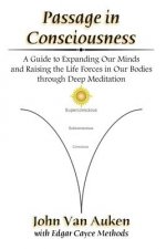 Passage in Consciousness: A Guide for Expanding Our Minds and Raising the Life Forces in Our Bodies through Deep Meditation