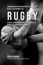 Homemade Protein Bar Recipes to Accelerate Muscle Development for Rugby: Naturally improve muscle growth and lower fat to win more and improve muscle