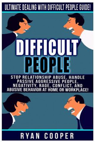 Difficult People: Ultimate Dealing With Difficult People Guide! Stop Relationship Abuse, Handle Passive Aggressive People, Negativity, R
