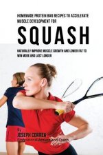 Homemade Protein Bar Recipes to Accelerate Muscle Development for Squash: Naturally improve muscle growth and lower fat to win more and last longer