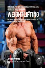 Homemade Protein Bar Recipes to Accelerate Muscle Development for Weightlifting: Naturally improve muscle growth and lower fat to lift more and recove