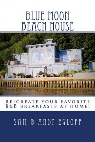 Blue Moon Beach House Breakfast: Recreate your favorite B&B recipes at home!