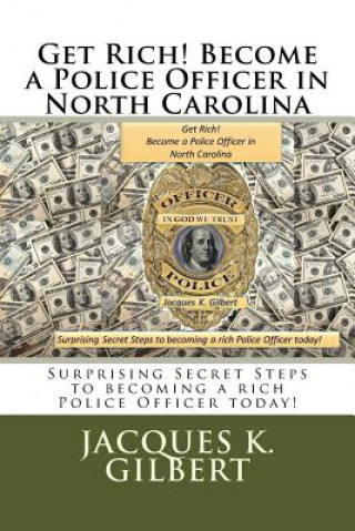 Get Rich! Become a Police Officer in North Carolina: Surprising Secret Steps to becoming a rich Police Officer today!