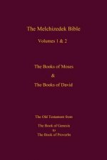 The Melchizedek Bible, Volumes 1& 2 The Books of Moses and David: The Book of Genesis to the Book of Proverbs