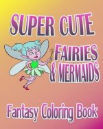 Fantasy Coloring Book: Super Cute Fairies & Mermaids