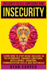 Insecurity: Insecurity To Self Confidence NOW! Learn How To Stop Being Insecure In Relationships, Enhance Emotional Intelligence,
