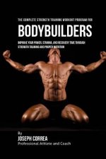 The Complete Strength Training Workout Program for Bodybuilders: Improve your power, stamina, and recovery time through strength training and proper n