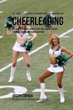 The Complete Strength Training Workout Program for Cheerleading: Add more flexibility, power, speed, and stamina through strength training and proper