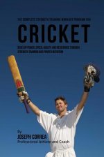 The Complete Strength Training Workout Program for Cricket: Develop power, speed, agility, and resistance through strength training and proper nutriti