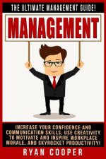 Management: The Ultimate Management Guide! Increase Your Confidence And Communication Skills, Use Creativity To Motivate And Inspi