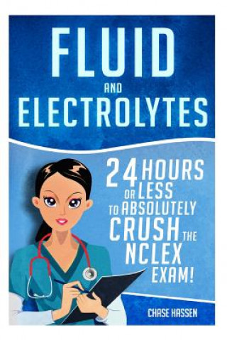Fluid and Electrolytes: 24 Hours or Less to Absolutely Crush the NCLEX Exam! (Chase Hassen)(Carte broșată)