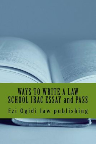 WAYS TO WRITE A LAW SCHOOL IRAC ESSAY and PASS: IRAC 401 to 101, final year to first year