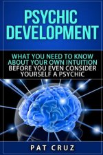 Psychic Development: What You Need To Know About Your Own Intuition Before You Even Consider Yourself A Psychic