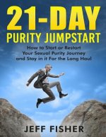 21-Day Purity Jumpstart: How to Start or Restart Your Sexual Purity Journey and Stay in it For the Long Haul