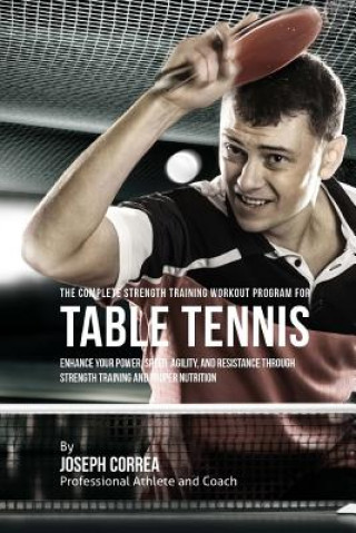 The Complete Strength Training Workout Program for Table Tennis: Enhance your power, speed, agility, and resistance through strength training and prop