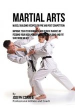 Martial Arts Muscle Building Recipes for Pre and Post Competition: Improve your performance and reduce injuries by feeding your body powerful muscle b