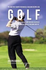 Pre and Post Competition Muscle Building Recipes for Golf: Accelerate your performance and recover faster by feeding your body powerful muscle buildin