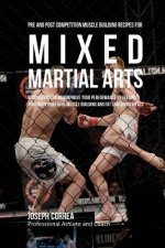 Pre and Post Competition Muscle Building Recipes for Mixed Martial Arts: Recover faster and improve your performance by feeding your body powerful mus