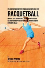 Pre and Post Competition Muscle Building Recipes for Racquetball: Improve your performance and recover faster by feeding your body powerful muscle bui