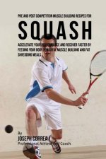 Pre and Post Competition Muscle Building Recipes for Squash: Accelerate your performance and recover faster by feeding your body powerful muscle build