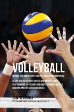 Volleyball Muscle Building Recipes for Pre and Post Competition: Learn how to recover faster and improve your performance by feeding your body powerfu