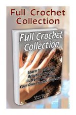 Full Crochet Collection: Learn To Make 55 Beautiful Crochet Patterns And Make Your Own Crochet Projects!