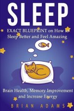 Sleep: EXACT BLUEPRINT on How to Sleep Better and Feel Amazing - Brain Health, Memory Improvement & Increase Energy
