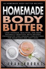 Homemade Body Butter: 40 Homemade Body Butter Recipes! Look Younger, Healthier, And More Naturally Beautiful With Natural Preservative-Free