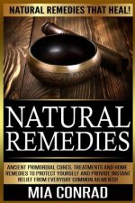 Natural Remedies: Natural Remedies that Heal! Ancient Primordial Cures, Treatments And Home Remedies To Protect Yourself And Provide Ins