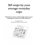 365 stops by your average everyday cops: Weird, funny, gross, and downright what-were-you thinking true stories from Traffic Officers