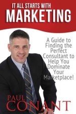 It All Starts With Marketing: A Guide to Finding the Perfect Consultant to Help You Dominate Your Marketplace!