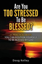 Are You Too Stressed to be Blessed?: 21 Ways to Position Yourself for Blessing