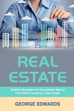Real Estate: Reliable Strategies for Consistently Making Profit When Investing in Real Estate