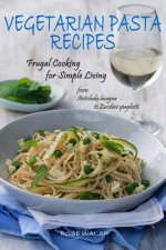 Vegetarian Pasta Recipes: Frugal Cooking for Simple Living: from Artichoke Lasagna to Zucchini Spaghetti