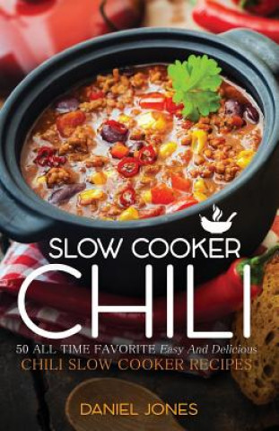 Chili Slow Cooker: 50 All Time Favorite Easy And Delicious Chili Slow Cooker Recipes