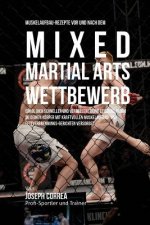 Muskelaufbau-Rezepte vor und nach dem Mixed-Martial-Arts-Wettbewerb: Erhol dich schneller und verbessere deine Leistung, indem du deinen Korper mit kr