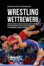 Muskelaufbau-Rezepte vor und nach dem Wrestling-Wettbewerb: Verbessere deine Leistung und erhol dich schneller, indem du deinen Korper mit kraftvollen
