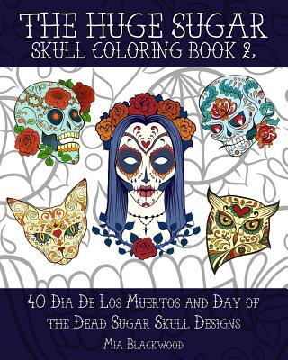 The Huge Sugar Skull Coloring Book 2: 40 Dia De Los Muertos and Day of the Dead Sugar Skull Designs