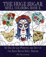 The Huge Sugar Skull Coloring Book 2: 40 Dia De Los Muertos and Day of the Dead Sugar Skull Designs