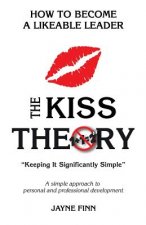 The KISS Theory: How to Become a Likeable Leader: Keep It Strategically Simple 