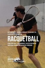 Das komplette Trainings-Workout-Programm zur Forderung der Starke im Racquetball: Verbessere Kraft, Geschwindigkeit, Agilitat und Abwehr durch Krafttr