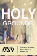 Holy Grounds: Contemporary Meditations on Life, Coffee, and the Practice of Faith