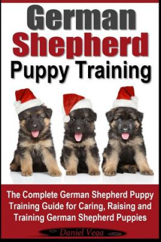 German Shepherd Puppy Training: The Complete German Shepherd Training Guide for Caring, Raising and Training German Shepherd Puppies