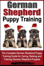 German Shepherd Puppy Training: The Complete German Shepherd Training Guide for Caring, Raising and Training German Shepherd Puppies